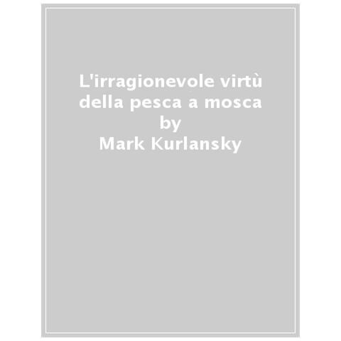 Mark Kurlansky - L'irragionevole Virtù Della Pesca A Mosca - Foto 1