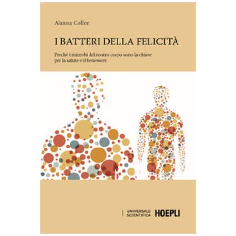 Alanna Collen - I Batteri Della Felicità. Perché I Microbi Del Nostro Corpo Sono La Chiave Per La Salute E Il Benessere - Foto 1