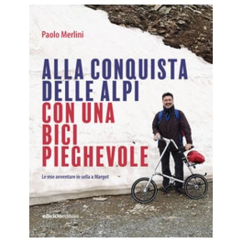 Paolo Merlini - Alla Conquista Delle Alpi Con Una Bici Pieghevole. Le Avventure In Sella A Margot - Foto 1