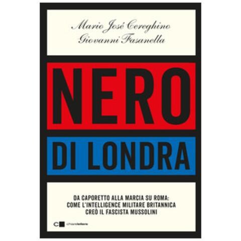 Mario José Cereghino, Giovanni Fasanella - Nero Di Londra. Da Caporetto Alla Marcia Su Roma: Come L'intelligence Militare Britannica Creò Il Fascista Mussolini - Foto 1