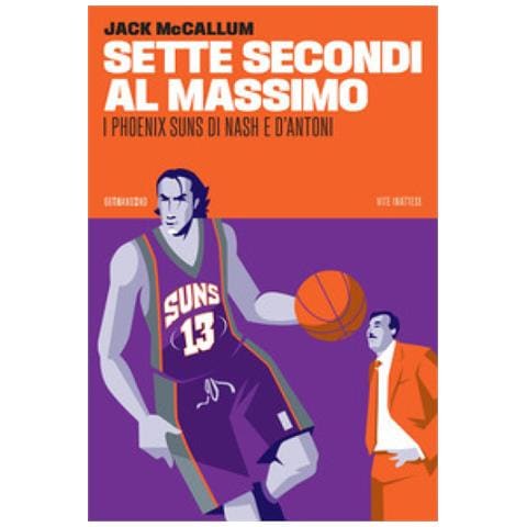 Jack Mccallum - Sette Secondi Al Massimo. I Phoenix Suns Di Nash E D'antoni - Foto 1