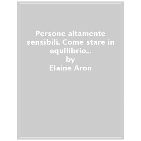 Elaine Aron - Persone Altamente Sensibili. Come Stare In Equilibrio Quando Il Mondo Ti Travolge - Foto 1