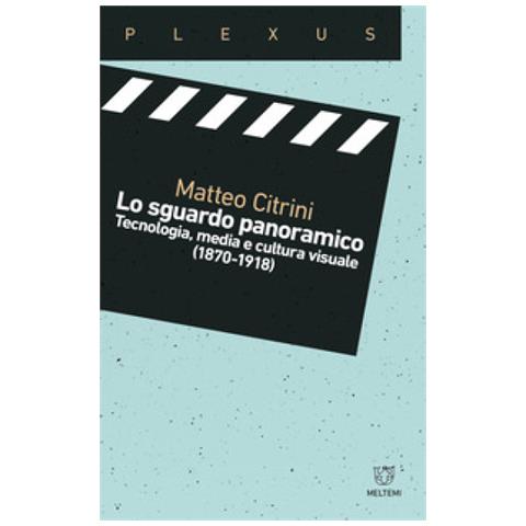 Matteo Citrini - Lo Sguardo Panoramico. Tecnologia, Media E Cultura Visuale (1870-1918) - Foto 1