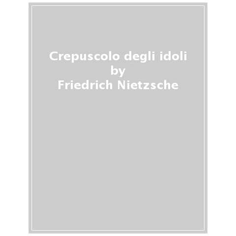Friedrich Nietzsche - Crepuscolo Degli Idoli O Come Si Filosofa Con Il Martello - Foto 1