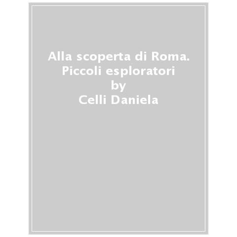 Celli Daniela - Alla Scoperta Di Roma. Piccoli Esploratori - Foto 1