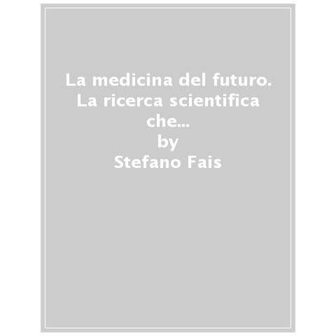 Stefano Fais - La Medicina Del Futuro. La Ricerca Scientifica Che Riporta Al Centro La Persona - Foto 1