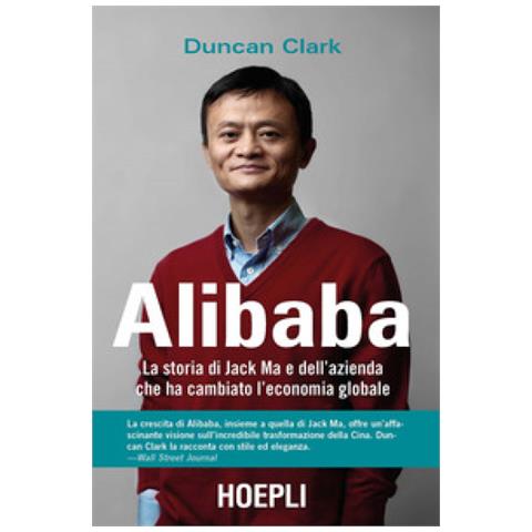 Duncan Clark - Alibaba. La Storia Di Jack Ma E Dell'azienda Che Ha Cambiato L'economia Globale - Foto 1