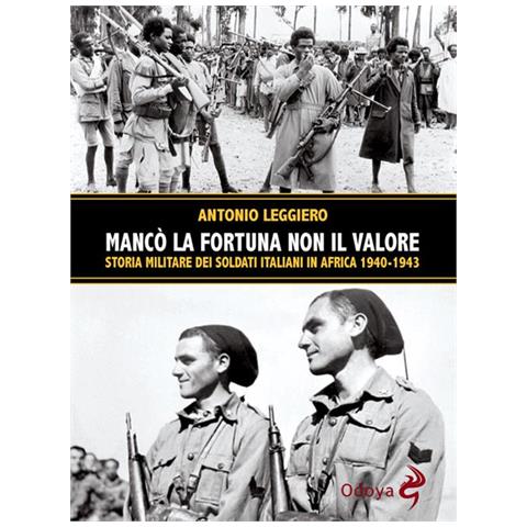 Antonio Leggiero - Manco La Fortuna Non Il Valore. Storia Militare Dei Soldati Italiani In Africa 1940-1943 - Foto 1