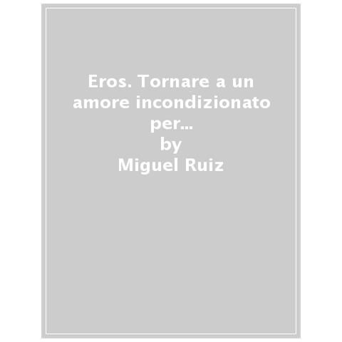 Miguel Ruiz - Eros. Tornare a un amore incondizionato per liberarsi dai pregiudizi sull’arte di amare e sulla sessualità - Foto 1