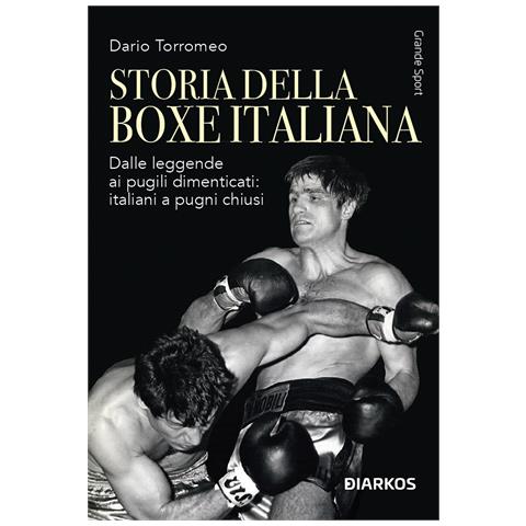 Dario Torromeo - Storia della boxe italiana. Dalle leggende ai pugili dimenticati: italiani a pugni chiusi - Foto 1