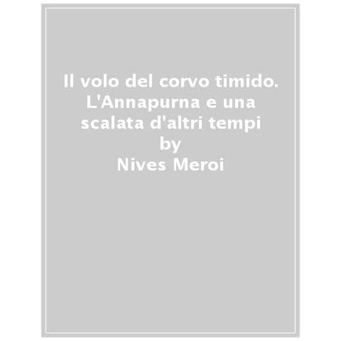 Nives Meroi - Il Volo Del Corvo Timido. L'annapurna E Una Scalata D'altri Tempi - Foto 1