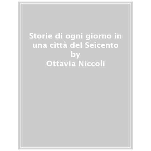 Ottavia Niccoli - Storie Di Ogni Giorno In Una Città Del Seicento - Foto 1