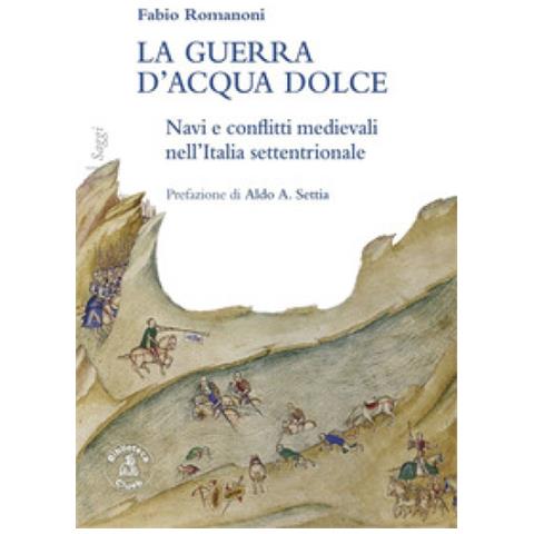 Fabio Romanoni - La Guerra D'acqua Dolce. Navi E Conflitti Medievali Nell'italia Settentrionale - Foto 1