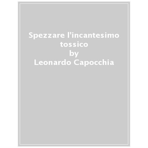 Leonardo Capocchia - Spezzare l'incantesimo tossico. Come gli empatici possono liberarsi dall'attrazione fatale per i narcisisti e ricostruire sé stessi - Foto 1
