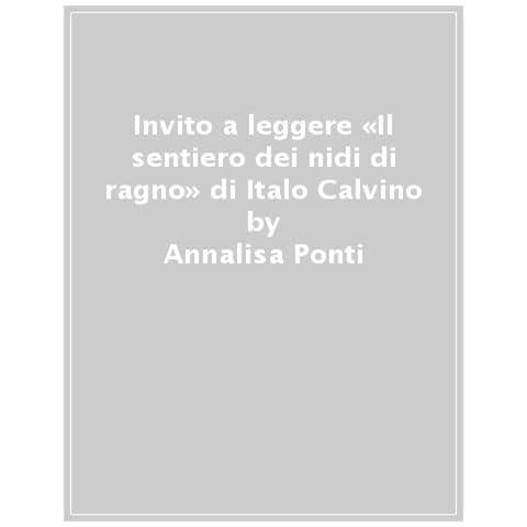 Annalisa Ponti - Invito A Leggere «il Sentiero Dei Nidi Di Ragno» Di Italo Calvino - Foto 1