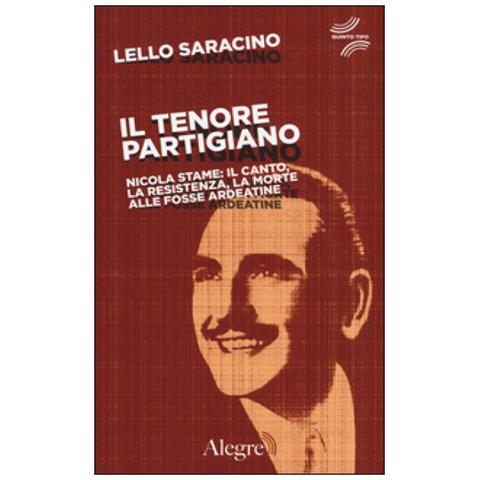 Lello Saracino - Il tenore partigiano. Nicola Stame: il canto, la resistenza, la morte alle fosse ardeatine - Foto 2