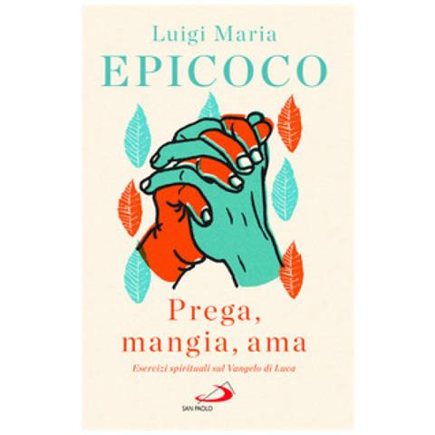 Luigi Maria Epicoco - «prega, Mangia, Ama». Esercizi Spirituali Sul Vangelo Di Luca - Foto 1