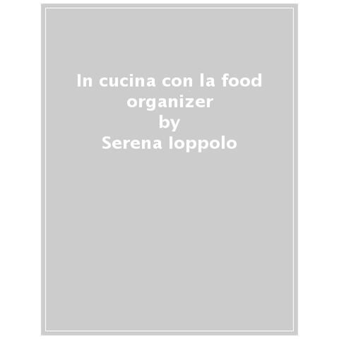Serena Ioppolo - In Cucina Con La Food Organizer. Ti Insegno A Usare Le Basi Pronte Per Cucinare In Modo Organizzato, Flessibile E Creativo - Foto 1