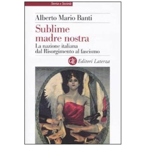 Alberto Mario Banti - Sublime madre nostra. La nazione italiana dal Risorgimento al fascismo - Foto 2