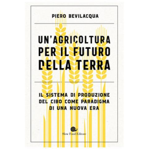 Piero Bevilacqua - Un'agricoltura Per Il Futuro Della Terra. Il Sistema Di Produzione Del Cibo Come Paradigma Di Una Nuova Era - Foto 1