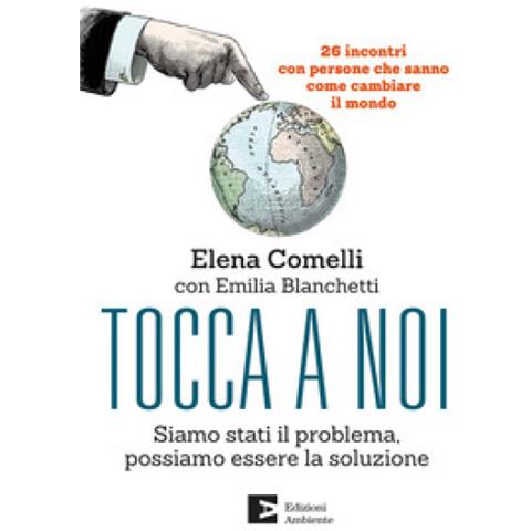 Elena Comelli - Tocca a noi. Siamo stati il problema, possiamo essere la soluzione. 26 incontri con persone che sanno come cambiate il mondo - Foto 1
