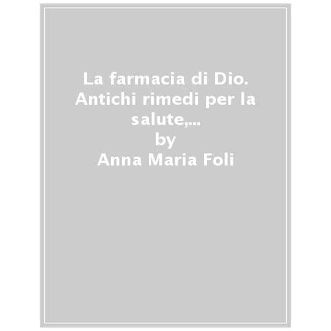 Anna Maria Foli - La Farmacia Di Dio. Antichi Rimedi Per La Salute, Il Buon Umore, La Bellezza E La Longevità Dalla Tradizione Monastica E Francescana. Ediz. Ampliata - Foto 1