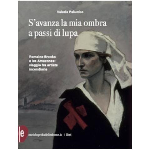 Valeria Palumbo - S'avanza La Mia Ombra A Passi Di Lupa. Romaine Brooks E Les Amazones: Viaggio Tra Artiste Incendiarie - Foto 1