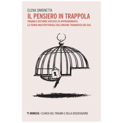 Elena Simonetta - Il pensiero in trappola. Trauma e disturbi specifici di apprendimento: la teoria multifattoriale dell'origine traumatica dei DSA - Foto 1