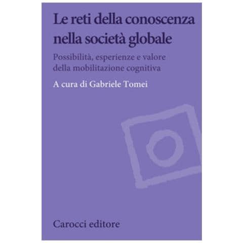 Gabriele Tomei - Le reti della conoscenza nella società globale. Possibilità, esperienze e valore della mobilitazione cognitiva - Foto 1
