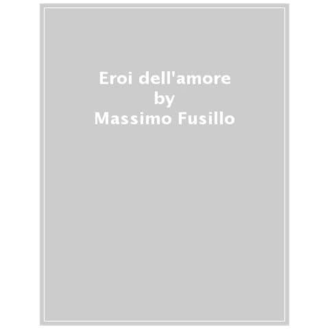 Massimo Fusillo - Eroi Dell'amore. Storie Di Coppie, Seduzioni E Follie - Foto 1