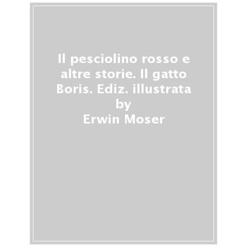 Erwin Moser - Il Gatto Boris. Il Pesciolino Rosso E Altre Storie. Ediz. A Colori - Foto 1