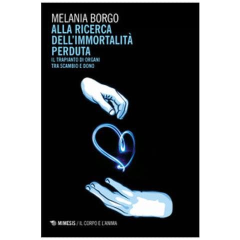 Melania Borgo - Alla ricerca dell'immortalità perduta. Il trapianto di organi tra scambio e dono - Foto 1