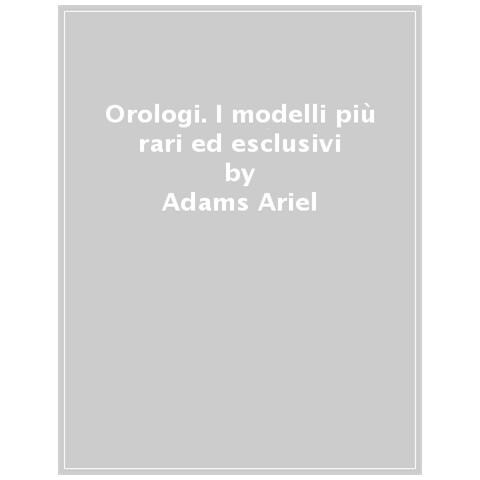 Adams Ariel - Orologi. I Modelli Più Rari Ed Esclusivi. Ediz. Illustrata - Foto 1