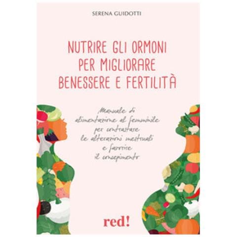 Serena Guidotti - Nutrire Gli Ormoni Per Migliorare Benessere E Fertilità. Manuale Di Alimentazione Al Femminile Per Contrastare Le Alterazioni Mestruali E Favorire Il Concepimento - Foto 1