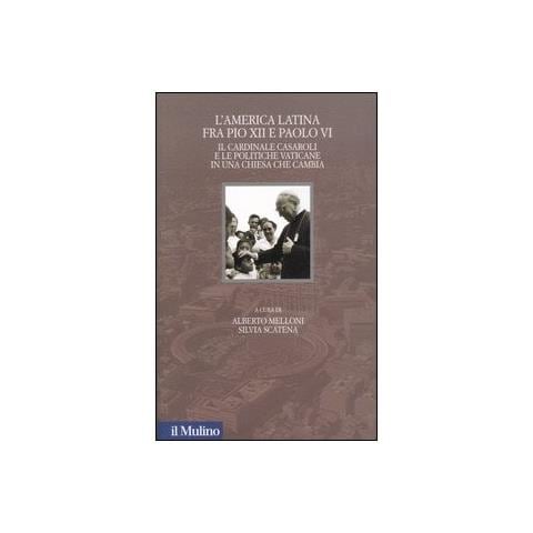 A. Melloni - L'America latina fra Pio XII e Paolo VI. Il cardinale Casaroli e le politiche vaticane in una chiesa che cambia - Foto 1