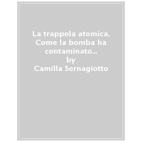 Camilla Sernagiotto - La Trappola Atomica. Come La Bomba Ha Contaminato La Cultura Pop - Foto 1