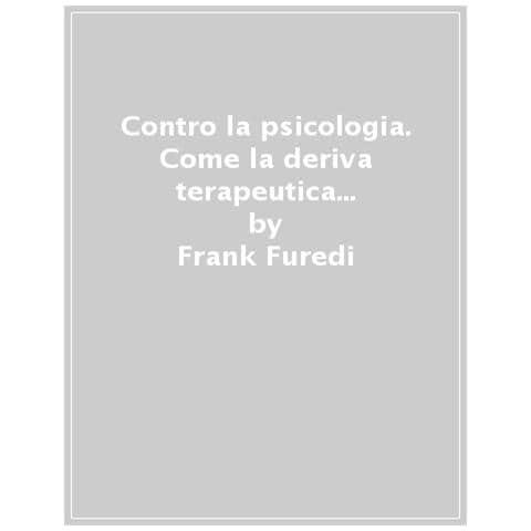Frank Furedi - Contro La Psicologia. Come La Deriva Terapeutica Rende Vulnerabili Individui E Società - Foto 1