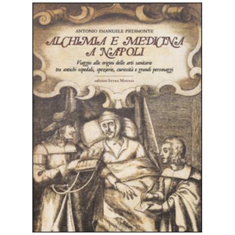 Antonio Emanuele Piedimonte - Alchimia e medicina a Napoli. Viaggio alle origini delle arti sanitarie tra antichi ospedali, spezierie, curiosità e grandi personaggi - Foto 1