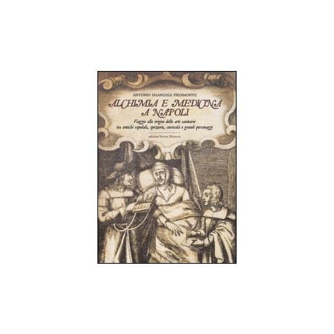 Antonio Emanuele Piedimonte - Alchimia e medicina a Napoli. Viaggio alle origini delle arti sanitarie tra antichi ospedali, spezierie, curiosità e grandi personaggi - Foto 2