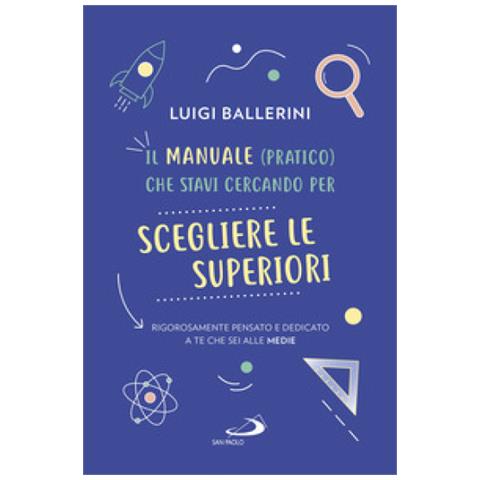 Luigi Ballerini - Il Manuale Pratico Che Stavi Cercando Per Scegliere Le Superiori. Rigorosamente Pensato E Dedicato A Te Che Sei Alle Medie - Foto 1