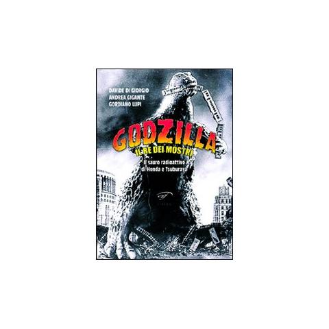 Gordiano Lupi - Godzilla. Il re dei mostri. Il sauro radioattivo di Honda e Tsuburaya - Foto 1