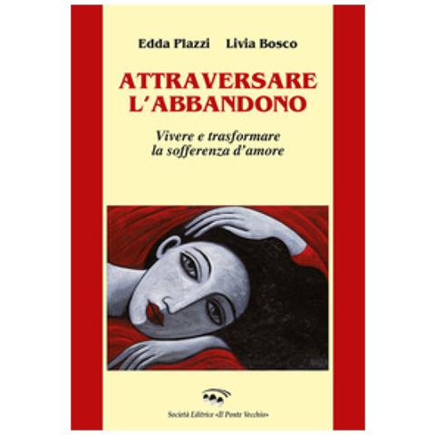 Edda Plazzi - Attraversare l'abbandono. Vivere e trasformare la sofferenza d'amore - Foto 1