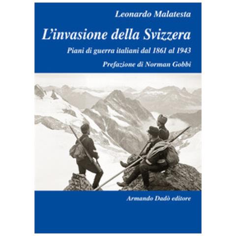 Leonardo Malatesta - L'invasione Della Svizzera. Piani Di Guerra Italiani Dal 1861 Al 1943 - Foto 1