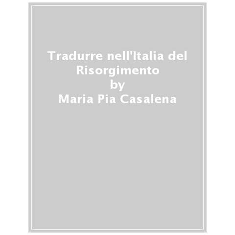 Maria Pia Casalena - Tradurre Nell'italia Del Risorgimento. Le Culture Straniere E Le Idee Di Nazione - Foto 1