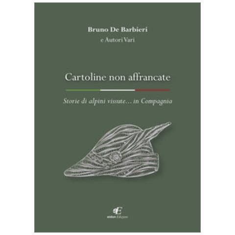 Bruno De Barbieri - Cartoline Non Affrancate. Storie Di Alpini Vissute... In Compagnia - Foto 1