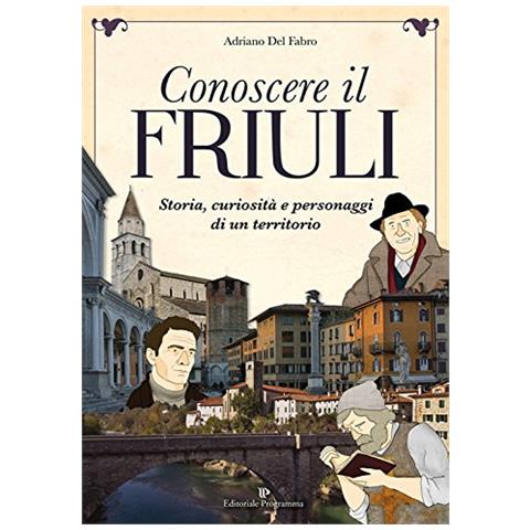 Adriano Del Fabro - Conoscere Il Friuli. Storia, Curiosità E Personaggi Della Regione - Foto 1