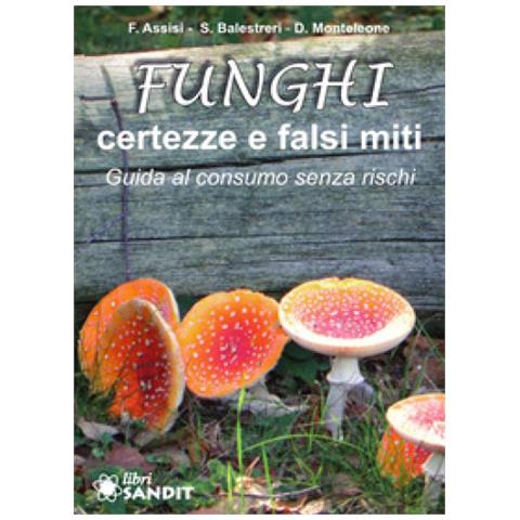 Francesca Assisi - Funghi. Certezze e falsi miti. Guida al consumo senza rischi - Foto 1
