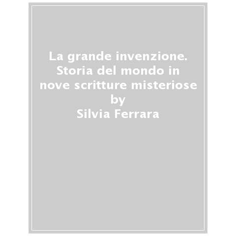 Silvia Ferrara - La Grande Invenzione. Storia Del Mondo In Nove Scritture Misteriose - Foto 1
