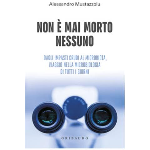 Alessandro Mustazzolu - Non È Mai Morto Nessuno. Dagli Impasti Crudi Al Microbiota, Viaggio Nella Microbiologia Di Tutti I Giorni - Foto 1