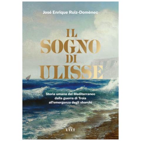 José Enrique Ruiz-Domènec - Il sogno di Ulisse. Storia umana del Mediterraneo dalla guerra di Troia all'emergenza degli sbarchi - Foto 1